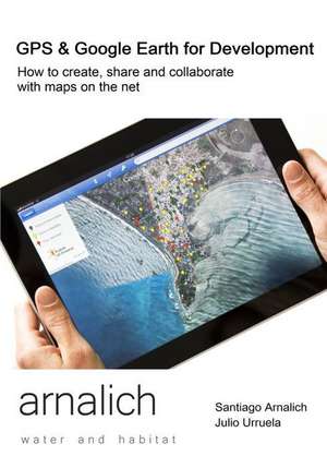 GPS and Google Earth for Development: How to Create, Share and Collaborate with Maps on the Net