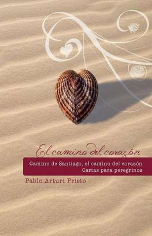 Camino de Santiago, Camino del Corazon. Cartas Para Peregrinos. de Pablo Demian Arturi Prieto