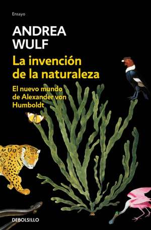 La Invención de la Naturaleza: El Nuevo Mundo de Alexander Von Humbolt / The Invention of Nature: Alexander Von Humbolt's New World de Andrea Wulf