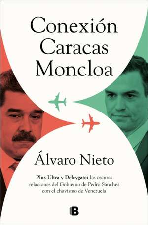 Conexión Caracas-Moncloa: Plus Ultra Y Delcygate: Las Oscuras Relaciones del Gob Ierno de Pedro Sánchez Con El Chavismo Venezolano / Caracas- Connecti de Álvaro Nieto