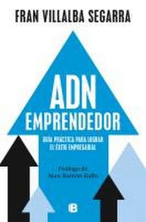 Adn Emprendedor: Guía Práctica Para Lograr El Éxito Empresarial / Entrepreneuri Al Dna: A Practical Guide to Achieving Success in Business de Fran Villalba Segarra