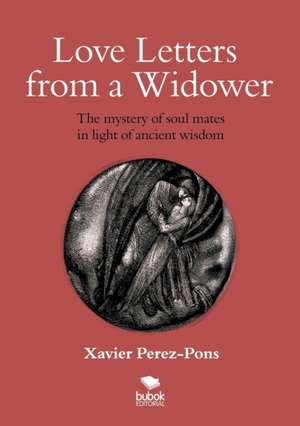 LOVE LETTERS FROM A WIDOWER. THE MYSTERY OF SOUL MATES IN LIGHT OF ANCIENT WISDOM de Xavier Perez-Pons