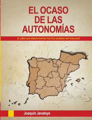 EL OCASO DE LAS AUTONOMÍAS. (El libro que ningún partido político quisiera ver publicado) de Joaquín Javaloys