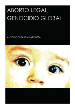 Aborto Legal, Genocidio Global de Antonio Argueta Sebastián