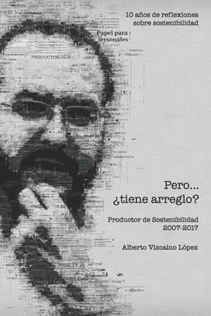 Pero... ¿tiene arreglo?: 10 años de reflexiones sobre sostenibilidad. Productor de Sostenibilidad 2007 - 2017 de Santiago Molina Cruzate