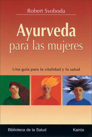 Ayurveda Para las Mujeres: Una Guia Para la Vitalidad y la Salud de Robert E. Svoboda