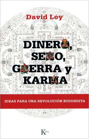 Dinero, Sexo, Guerra y Karma: Ideas Para una Revolucion Buddhista = Money, Sex, War and Karma de David Loy