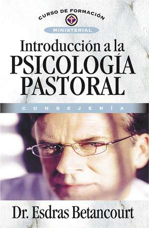 Introducción a la psicología pastoral: Consejería de Esdras Betancourt