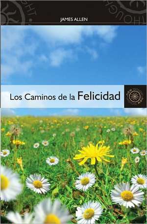 Los Caminos de la Felicidad = The Roads of Happiness de James Allen