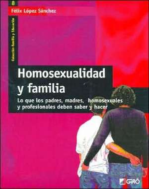 Homosexualidad y familia : lo que los padres, madres, homosexuales y profesionales deben saber y hacer de Félix López Sánchez