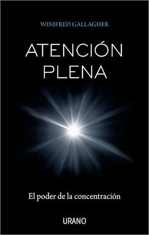 Atencion Plena: El Poder de la Concentracion = Full Attention de Winifred Gallagher