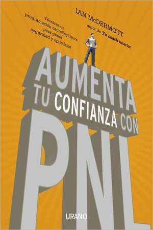 Aumenta Tu Confianza Con PNL: tecnicas de programacion neurolenguistica para ganar seguridad y optimismo = Boost Your Confidence with NLP de Ian McDermott