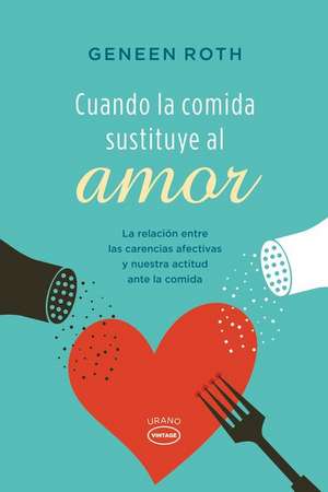 Cuando la Comida Sustituye al Amor: La Relacion Entre las Carencias Afectivas y Nuestra Actitud Ante la Comida = When Food Replaces Love de Geneen Roth