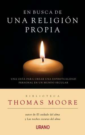 En Busca de una Religion Personal: Guia Para Crear una Espiritualidad Personal en un Mundo Seculiar = In Search of a Personal Religion de Thomas Moore