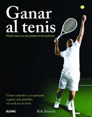 Ganar Al Tenis: Guia Para El Jugador Inteligente de Rob Antoun