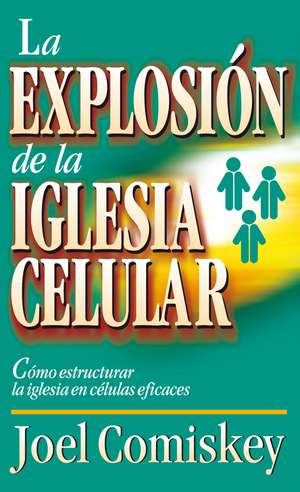 Explosión de la iglesia celular: Cómo estructurar la iglesia en células eficaces de Joel Comiskey