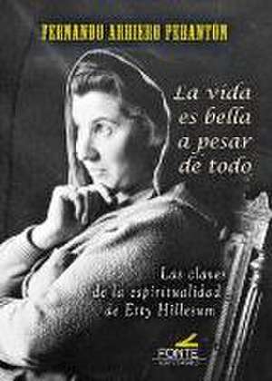 La vida es bella a pesar de todo : las claves de la espiritualidad de Etty Hillesum de Fernando Arriero Perantón