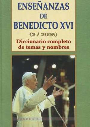 Ensenanzas de Benedicto XVI. Tomo 2: Diccionario Completo de Temas y Nombres de Benedicto XVI