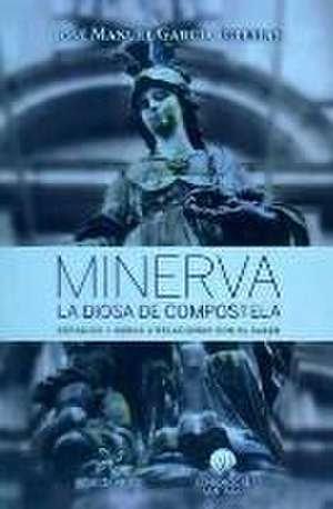 Minerva : la diosa de Compostela : espacios y obras a relacionar con el saber de José Manuel García Iglesias