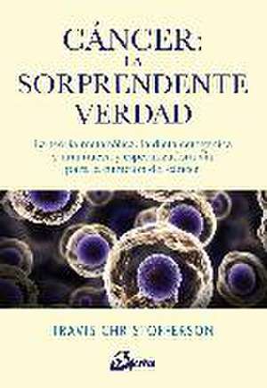 Cáncer, la sorprendente verdad : la teoría metabólica, la dieta cetogénica y una nueva y esperanzadora vía para la curación del cáncer de Travis Christofferson