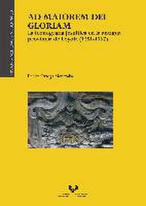 Ad maiorem Dei gloriam : la iconografía jesuítica en la antigua provincia de Loyola, 1551-1767 de Eneko Ortega Mentxaka