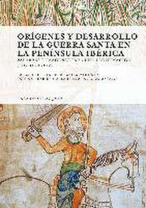 Orígenes y desarrollo de la guerra santa en la Península Ibérica : palabras e imágenes para una legitimación, siglos X-XIV de Carlos De Ayala Martínez