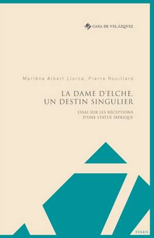 La Dame d'Elche, un destin singulier: Essai sur les réceptions d'une statue ibérique de Pierre Rouillard