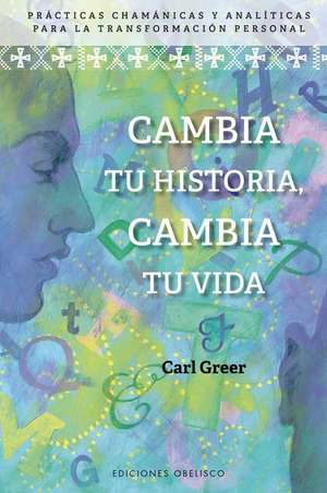 Cambia Tu Historia, Cambia Tu Vida de Carl Greer