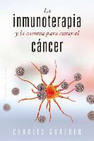 Inmunoterapia Y La Carrera Para Curar El Cancer, La de Charles Graeber