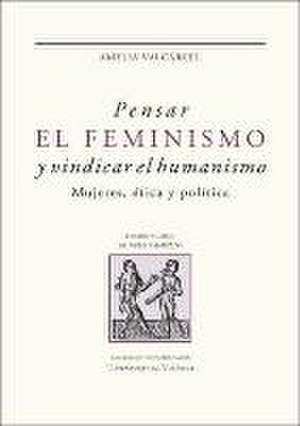 Pensar el feminismo y vindicar el humanismo : mujeres, ética y política de Amelia Valcárcel