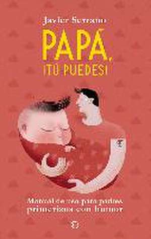 Papá, ¡tú puedes! : manual de uso para padres primerizos con humor de Javier Serrano