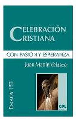 Celebración cristiana, con pasión y esperanza de Juan Martín Velasco