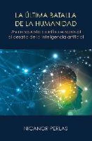 La ultima batalla de la humanidad : una respuesta cientifico-espiritual al desafio de la inteligencia artificial de Nicanor Perlas