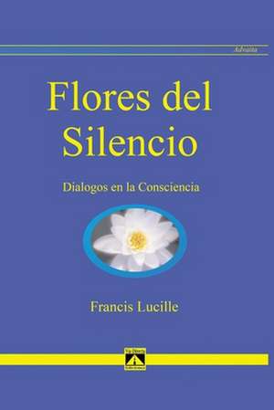 Flores del silencio : diálogos en la conciencia de Francis Lucille