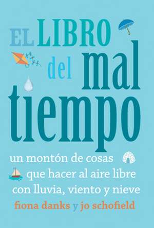 El Libro del Mal Tiempo: Un Monton de Cosas Que Hacer Al Aire Libre Con Lluvia, Viento y Nieve de Fiona Danks