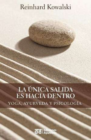 La Unica Salida Es Hacia Dentro - Yoga, Ayurveda y Psicologia de Reinhard Kowalski