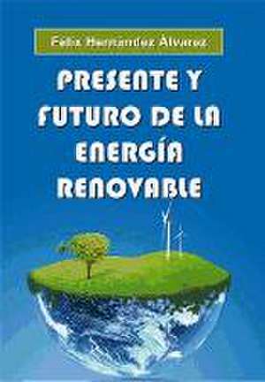 Presente y futuro de la energía renovable de Félix Hernández Álvarez