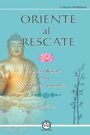 Oriente Al Rescate: Sabiduría Oriental para Occidentales Estresad@s de Arthur Edevane