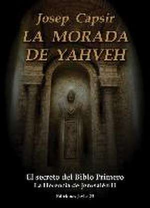 La herencia de Jerusalén II. La morada de Yahveh : el secreto del biblo primero de Josep Capsir Comín