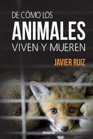 De cómo los animales viven y mueren de Javier Ruiz