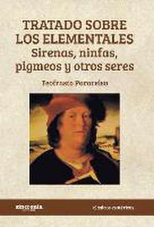 Tratado sobre los elementales : sirenas, ninfas, pigmeos y otros seres de Paracelsus