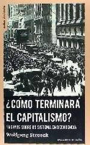 ¿Cómo terminará el capitalismo? : ensayos sobre un sistema en decadencia de Wolfgang Streeck