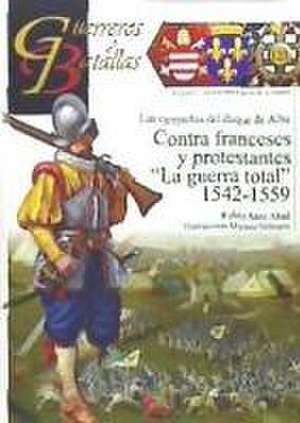 Contra franceses y protestantes : "la guerra total" 1542-1559 de Rubén Sáez Abad