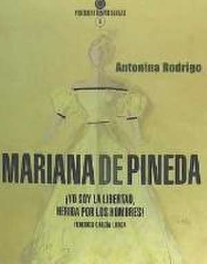 Mariana de Pineda : ¡yo soy la libertad, herida por los hombres! de Antonina Rodrigo García