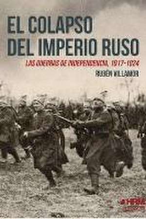 El colapso del Imperio ruso : las guerras de independencia, 1917-1924 de Rubén Serrano Villamor