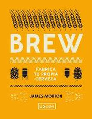 Brew : fabrica tu propia cerveza de James Morton