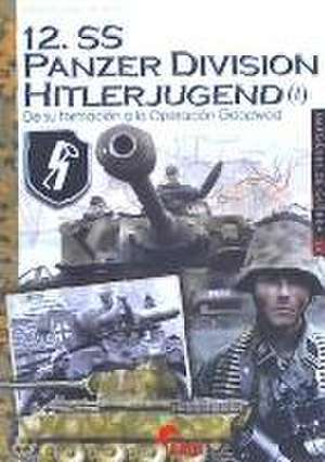 12.SS Panzer Division Hitlerjugend I : de su formación a la Operación Goodwood de Massimiliano Afiero