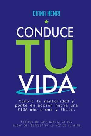 Conduce tu vida: Cambia tu mentalidad y ponte en acción hacia una VIDA más plena y FELIZ de Diana Henri