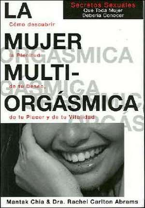 La mujer multiorgásmica : cómo descubrir la plenitud de tu deseo, de tu placer y de tu vitalidad de Douglas Carlton Abrams