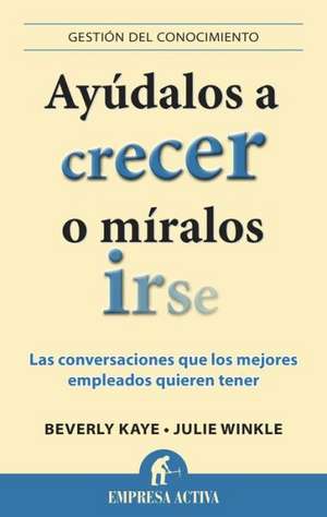 Ayudalos A Crecer O Miralos Irse: Las Conversaciones Que los Mejores Empleados Quieren Tener = Help Them Grow or Watch Them Go de Beverly Kaye